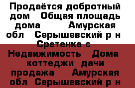 Продаётся добротный дом › Общая площадь дома ­ 35 - Амурская обл., Серышевский р-н, Сретенка с. Недвижимость » Дома, коттеджи, дачи продажа   . Амурская обл.,Серышевский р-н